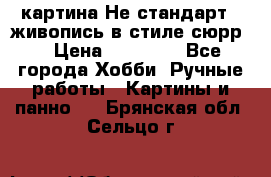 картина-Не стандарт...живопись в стиле сюрр) › Цена ­ 35 000 - Все города Хобби. Ручные работы » Картины и панно   . Брянская обл.,Сельцо г.